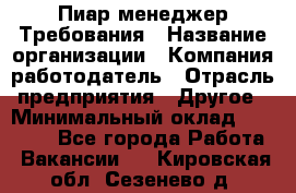 Пиар менеджер Требования › Название организации ­ Компания-работодатель › Отрасль предприятия ­ Другое › Минимальный оклад ­ 25 000 - Все города Работа » Вакансии   . Кировская обл.,Сезенево д.